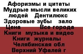 Афоризмы и цитаты. Мудрые мысли великих людей  «Дентилюкс». Здоровые зубы — зало › Цена ­ 293 - Все города Книги, музыка и видео » Книги, журналы   . Челябинская обл.,Верхний Уфалей г.